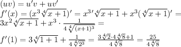 (uv)=u'v+uv' \\ 
 f'(x)=(x^3 \sqrt[4]{x+1})' = x^3'\sqrt[4]{x+1} + x^3 (\sqrt[4]{x+1})' = \\
 3x^2\sqrt[4]{x+1} + x^3 \cdot \frac{1}{4\sqrt[4]{(x+1)^3}}} = \\ 
 f'(1) = 3\sqrt[4]{1+1} + \frac{1}{4\sqrt[4]{2^3}} = \frac{3\sqrt[4]{2} \cdot 4\sqrt[4]{8}+1}{4\sqrt[4]{8}} = \frac{25}{4\sqrt[4]{8}}