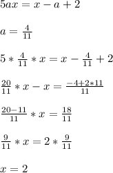 5ax=x-a+2\\\\&#10;a=\frac{4}{11}\\\\&#10;5*\frac{4}{11}*x=x-\frac{4}{11}+2\\\\&#10;\frac{20}{11}*x-x=\frac{-4+2*11}{11}\\\\&#10;\frac{20-11}{11}*x=\frac{18}{11}\\\\&#10;\frac{9}{11}*x=2*\frac{9}{11}\\\\&#10;x=2