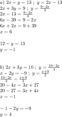 a) \ 2x-y=13 \ ; \ y = 2x-13 \\ 2x+3y=9 \ ; \ y = \frac{9-2x}{3} \\ 2x-13 = \frac{9-2x}{3} \\ 6x-39=9-2x \\ 6x+2x=9+39 \\ x = 6 \\ \\ 12-y=13 \\ y = -1 \\ \\ \\ b) \ 2x+3y=10 \ ; \ y = \frac{10-2x}{3} \\ x-2y=-9 \ ; \ y = \frac{x+9}{2} \\ \frac{10-2x}{3} = \frac{x+9}{2} \\ 20-4x=3x+27 \\ 20-27=3x+4x \\ x = -1 \\ \\ -1-2y=-9 \\ y= 4