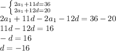 -\left \{ {{2a_1+11d=36} \atop {2a_1+12d=20}} \right. \\ 2a_1+11d-2a_1-12d=36-20 \\ 11d-12d=16 \\ -d = 16 \\ d = -16