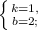 \left \{ {{k = 1,} \atop {b = 2; }} \right.