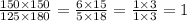 \frac{150 \times 150}{125 \times 180} = \frac{6 \times 15}{5 \times 18} = \frac{1 \times 3}{1 \times 3} = 1