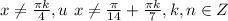 x \neq \frac{ \pi k}{4} , u\ x \neq \frac{ \pi }{14}+ \frac{ \pi k}{7} , k,n \in Z