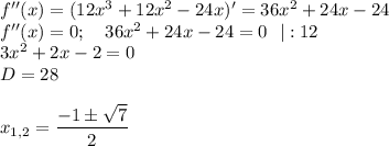 f''(x)=(12x^3+12x^2-24x)'=36x^2+24x-24\\ f''(x)=0;~~~ 36x^2+24x-24=0~~|:12\\ 3x^2+2x-2=0\\ D=28\\ \\ x_{1,2}=\dfrac{-1\pm\sqrt{7}}{2}