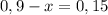 0,9-x=0,15