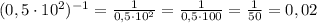 (0,5\cdot10^2)^{-1} = \frac{1}{0,5 \cdot 10^2} = \frac{1}{0,5 \cdot 100} = \frac{1}{50} = 0,02