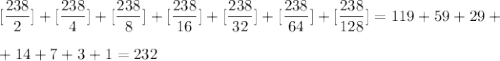 [\dfrac{238}{2}]+[\dfrac{238}{4}]+[\dfrac{238}{8}]+[\dfrac{238}{16}]+[\dfrac{238}{32}]+[\dfrac{238}{64}]+[\dfrac{238}{128}]=119+59+29+\\ \\ +14+7+3+1=232