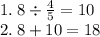 1. \: 8 \div \frac{4}{5} = 10 \\2. \: 8 + 10 = 18