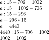 a:15+706=1002 \\ &#10;a:15=1002-706 \\ &#10;a:15=296 \\ &#10;a=296*15 \\ &#10;a=4 440 \\ &#10;4 440:15+706=1002 \\ &#10;1002=1002