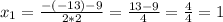 x_{1} = \frac{- (-13) - 9}{2*2} = \frac{13 - 9}{4} = \frac{4}{4} = 1 \\ \\