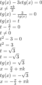 tg(x)-3ctg(x)=0\\x \neq \frac{\pi k}{2} \\tg(x)- \frac{3}{tg(x)} =0\\tg(x)=t\\t-\frac{3}{t} =0\\t \neq 0\\t^2-3=0\\t^2=3\\t= \sqrt{3} \\t=- \sqrt{3} \\tg(x)= \sqrt{3}\\x=\frac{\pi}{3}+\pi k\\tg(x)=- \sqrt{3} \\x=-\frac{\pi}{3} +\pi k