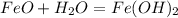 FeO+H_{2}O =Fe(OH)_{2}