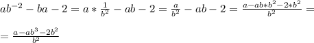 ab^{-2} -ba - 2 = a * \frac{1}{b^2} -ab - 2 = \frac{a}{b^2} -ab - 2 = \frac{a-ab*b^2-2*b^2}{b^2} = \\ \\ &#10;= \frac{a-ab^3-2b^2}{b^2}