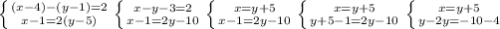 \left \{ {{(x - 4) - (y - 1) = 2} \atop {x - 1 = 2(y - 5)}} \right. &#10; \left \{ {{x - y - 3 = 2} \atop {x - 1 = 2y - 10}} \right. &#10; \left \{ {{x = y + 5} \atop {x - 1 = 2y - 10}} \right. &#10; \left \{ {{x = y + 5} \atop {y + 5 - 1 = 2y - 10}} \right. &#10; \left \{ {{x = y + 5} \atop {y - 2y = - 10 - 4}} \right.