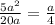 \frac{5a^{2}}{20a} = \frac{a}{4}