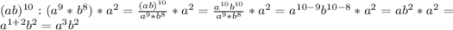 (ab)^{10} : (a^{9} * b^{8}) * a^{2} = \frac{(ab)^{10}}{a^{9} * b^{8}} * a^{2} = \frac{a^{10}b^{10}}{a^{9} * b^{8}} * a^{2} = a^{10-9}b^{10-8}*a^{2} = ab^{2}*a^{2} = a^{1+2}b^{2} = a^{3}b^{2}