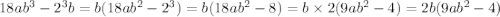 18ab {}^{3} - 2 {}^{3} b = b(18ab {}^{2} - 2 {}^{3} ) = b(18ab {}^{2} - 8) = b \times 2(9ab {}^{2} - 4) = 2b(9ab {}^{2} - 4)