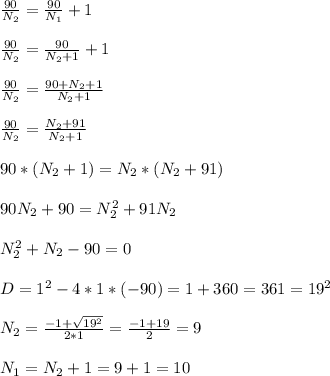 \frac{90}{N_2}=\frac{90}{N_1}+1\\\\&#10;\frac{90}{N_2}=\frac{90}{N_2+1}+1\\\\&#10;\frac{90}{N_2}=\frac{90+N_2+1}{N_2+1}\\\\&#10;\frac{90}{N_2}=\frac{N_2+91}{N_2+1}\\\\&#10;90*(N_2+1)=N_2*(N_2+91)\\\\&#10;90N_2+90=N_2^2+91N_2\\\\&#10;N_2^2+N_2-90=0\\\\&#10;D=1^2-4*1*(-90)=1+360=361=19^2\\\\&#10;N_2=\frac{-1+\sqrt{19^2}}{2*1}=\frac{-1+19}{2}=9\\\\&#10;N_1=N_2+1=9+1=10