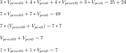 3*V_{pencil0}+4*V_{pen0}+4*V_{pencil0}+3*V_{pen0}=25+24\\\\&#10;7*V_{pencil0}+7*V_{pen0}=49\\\\&#10;7*(V_{pencil0}+V_{pen0})=7*7\\\\&#10;V_{pencil0}+V_{pen0}=7\\\\&#10;1*V_{pencil0}+1*V_{pen0}=7\\\\