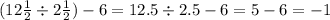 (12 \frac{1}{2} \div 2 \frac{1}{2} ) - 6 = 12.5 \div 2.5 - 6 = 5 - 6 = - 1