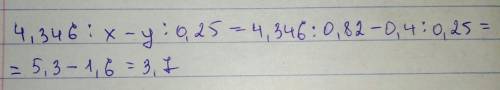 Найди значение выражения 4,346: x-y: 0,25,если x=0,82,y=0,4