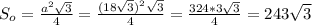 S_o= \frac{a^2 \sqrt{3} }{4} = \frac{(18 \sqrt{3} )^2 \sqrt{3} }{4} = \frac{324*3 \sqrt{3} }{4} =243 \sqrt{3}