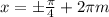 x=б \frac{ \pi }{4} +2 \pi m