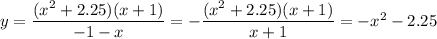 y = \dfrac{ ({x}^{2} + 2.25)(x + 1) }{ - 1 - x} =- \dfrac{ ({x}^{2} + 2.25)(x + 1) }{x+1} =-x^2-2.25