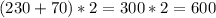 (230+70)*2=300*2=600