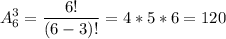 \displaystyle A_{6}^{3}= \frac{6!}{(6-3)!}=4*5*6=120