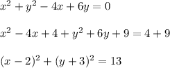 x^2+y^2-4x+6y = 0\\\\&#10;x^2-4x+4+y^2+6y+9=4+9\\\\&#10;(x-2)^2+(y+3)^2=13\\\\