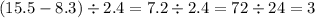 (15.5 - 8.3 ) \div 2.4 = 7.2 \div 2.4 = 72 \div 24 = 3