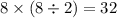 8 \times (8 \div 2) = 32