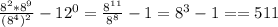 \frac{ 8^{2} * 8^{9} }{ (8^{4})^{2} } - 12^{0} = \frac{8^{11} }{8^{8} } -1= 8^{3} -1==511