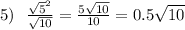 5) \: \: \: \frac{ { \sqrt{5} }^{2} }{ \sqrt{10} } = \frac{5 \sqrt{10} }{10} = 0.5 \sqrt{10}