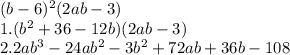 (b-6)^{2}(2ab-3)\\1. (b^{2}+36-12b)(2ab-3)\\2. 2ab^{3}-24ab^{2}-3b^{2}+72ab+36b-108