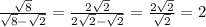 \frac{ \sqrt{8} }{ \sqrt{8} - \sqrt{2} } = \frac{ 2 \sqrt{2} }{2 \sqrt{2} - \sqrt{2} } = \frac{2 \sqrt{2} }{ \sqrt{ 2} } = 2