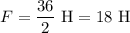 F=\dfrac{36}{2}\text{ H}=18\text{ H}