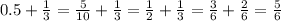 0.5 + \frac{1}{3} = \frac{5}{10} + \frac{1}{3} = \frac{1}{2} + \frac{1}{3} = \frac{3}{6} + \frac{2}{6} = \frac{5}{6}