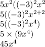 5 {x}^{2} (( - 3) {}^{2} {x}^{2} \\ 5(( - 3) { }^{2} {x}^{2 + 2} \\ 5(( - 3) {}^{2} {x}^{4} ) \\ 5 \times (9 {x}^{4} ) \\ 45 {x}^{4}