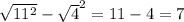 \sqrt{11^{2} } - \sqrt{4} ^{2} = 11 - 4=7