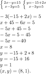 \left \{ {{2x-y=15} \atop {x-3y=5}} \right. \left \{ {{y=-15+2x} \atop {x-3y=5}} \right.\\&#10;\\-3(-15+2x)=5 &#10;\\x+45-6x=5&#10;\\-5x+45=5&#10;\\-5x=5-45&#10;\\-5x=-40&#10;\\x=8&#10;\\y=-15+2*8&#10;\\y=-15+16&#10;\\y=1&#10;\\(x,y)=(8,1).