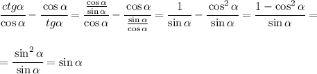 \cfrac{ctg \alpha }{\cos \alpha }- \cfrac{\cos \alpha }{tg \alpha }= \cfrac{ \frac{\cos \alpha }{\sin \alpha } }{\cos \alpha }- \cfrac{\cos \alpha }{ \frac{\sin \alpha }{\cos \alpha } }= \cfrac{1}{\sin \alpha }- \cfrac{\cos^2 \alpha }{\sin \alpha } =\cfrac{1-\cos^2 \alpha }{\sin \alpha } = \\\\\\=\cfrac{\sin^2 \alpha }{\sin \alpha } =\sin \alpha