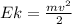 Ek= \frac{mv^2}{2}