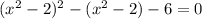 (x^2-2)^2 - (x^2-2) - 6 = 0