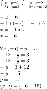 \left \{ {{x-y=9} \atop {2x-y=3}} \right. \left \{ {{x-y=9} \atop {-2x+y=-3}} \right.\\ \\-x=6 \\-1*(-x)=-1*6 \\x=-1*6 \\x=-6\\ \\2*(-6)-y=3 \\-12-y=3 \\-12-y=3 \\-y=3+12 \\-y=15 \\y=-15 \\(x,y)=(-6,-15)