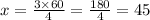 x = \frac{3 \times 60}{4} = \frac{180}{4} = 45