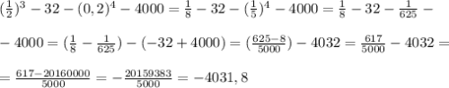 ( \frac{1}{2} )^3-32-(0,2)^4-4000= \frac{1}{8} -32-( \frac{1}{5} )^4-4000=\frac{1}{8} -32- \frac{1}{625}- \\ \\ -4000= ( \frac{1}{8}-\frac{1}{625})-( -32+4000)= (\frac{625-8}{5000} )-4032=\frac{617}{5000} -4032= \\ \\ = \frac{617-20160000}{5000} =- \frac{20159383}{5000} =-4031,8