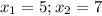 x_{1} = 5; x_{2} = 7