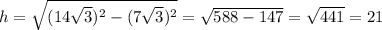 h= \sqrt{(14 \sqrt{3})^2-(7 \sqrt{3} )^2}= \sqrt{588-147} = \sqrt{441} =21